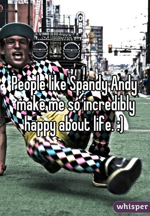 People like Spandy Andy make me so incredibly happy about life. :) 