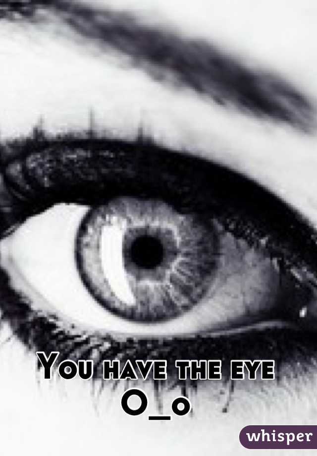 You have the eye O_o