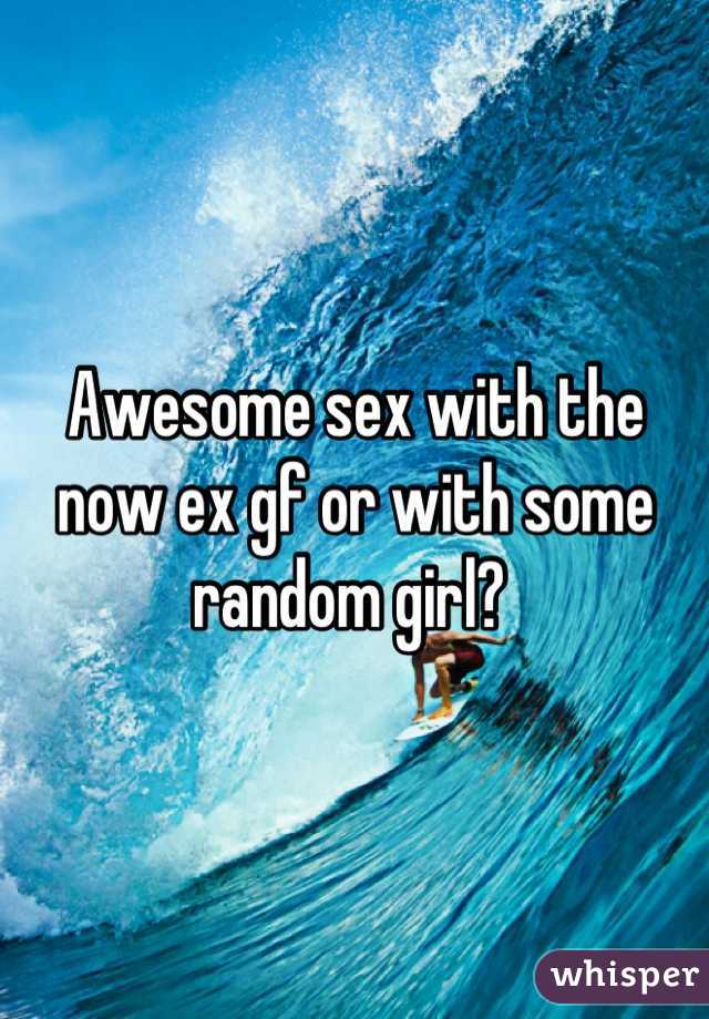 Awesome sex with the now ex gf or with some random girl? 