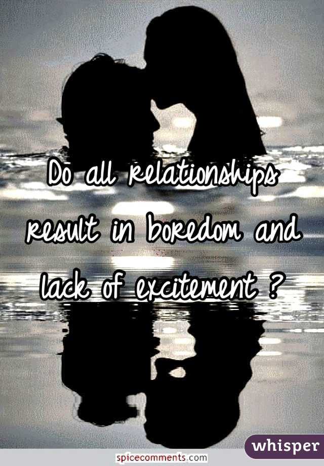 Do all relationships result in boredom and lack of excitement ?