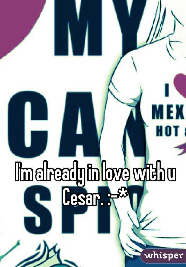 I'm already in love with u Cesar. :-*