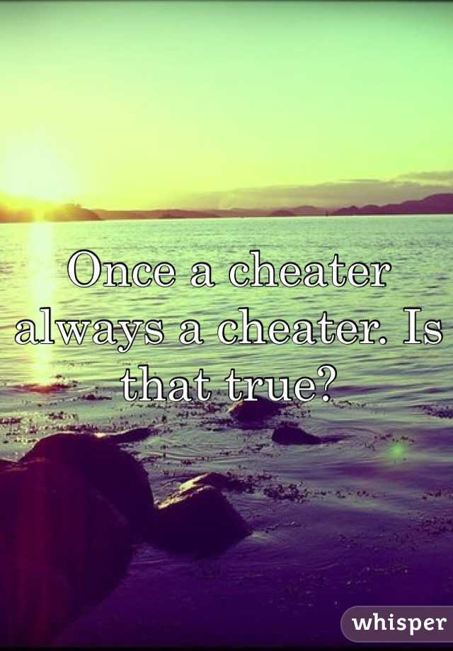Once a cheater always a cheater. Is that true?