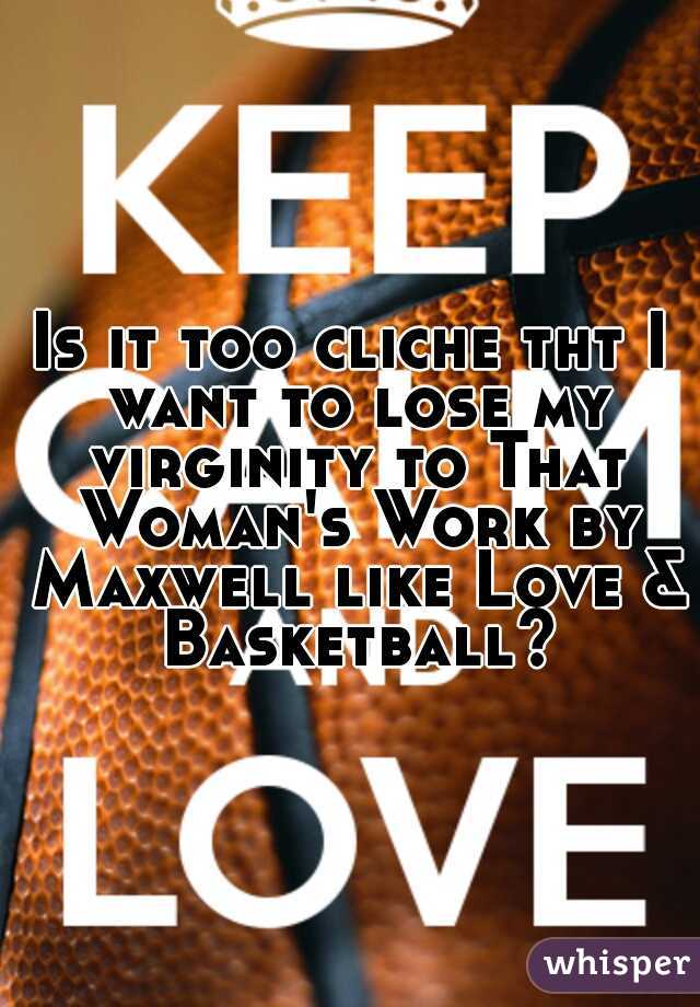 Is it too cliche tht I want to lose my virginity to That Woman's Work by Maxwell like Love & Basketball?