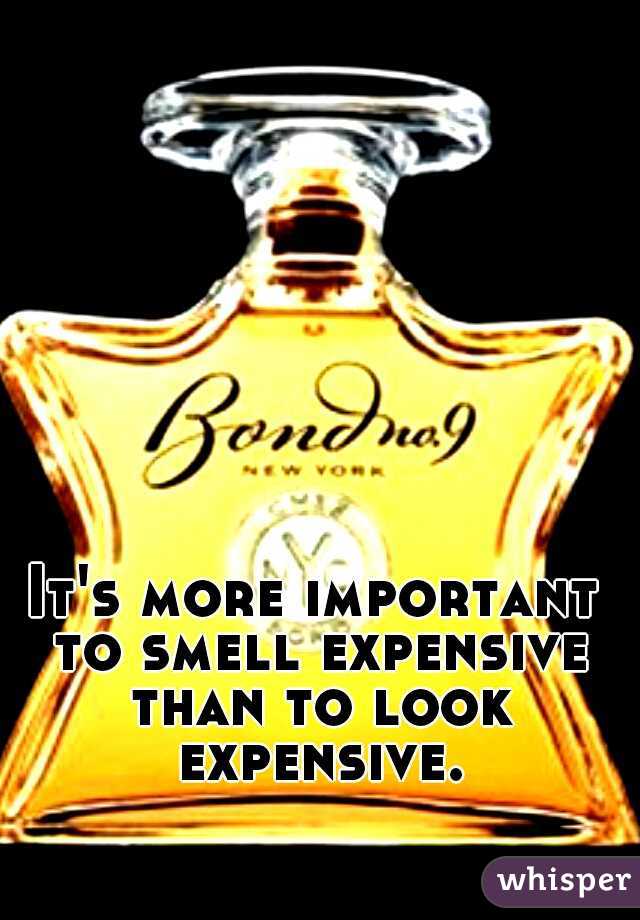 It's more important to smell expensive than to look expensive.