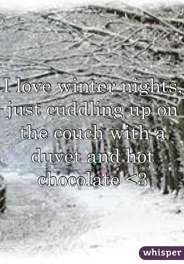 I love winter nights, just cuddling up on the couch with a duvet and hot chocolate <3