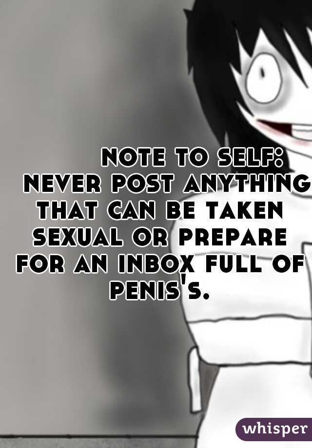         note to self: 
never post anything that can be taken sexual or prepare for an inbox full of penis's.