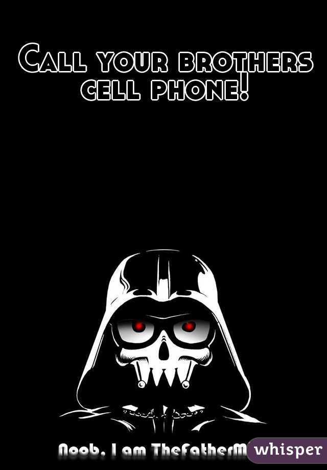  Call your brothers cell phone!