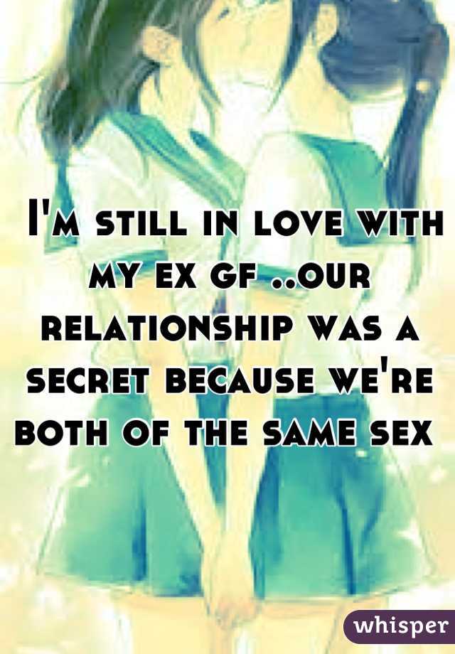  I'm still in love with my ex gf ..our relationship was a secret because we're both of the same sex 