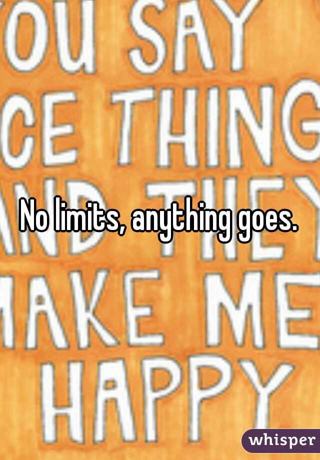 No limits, anything goes.