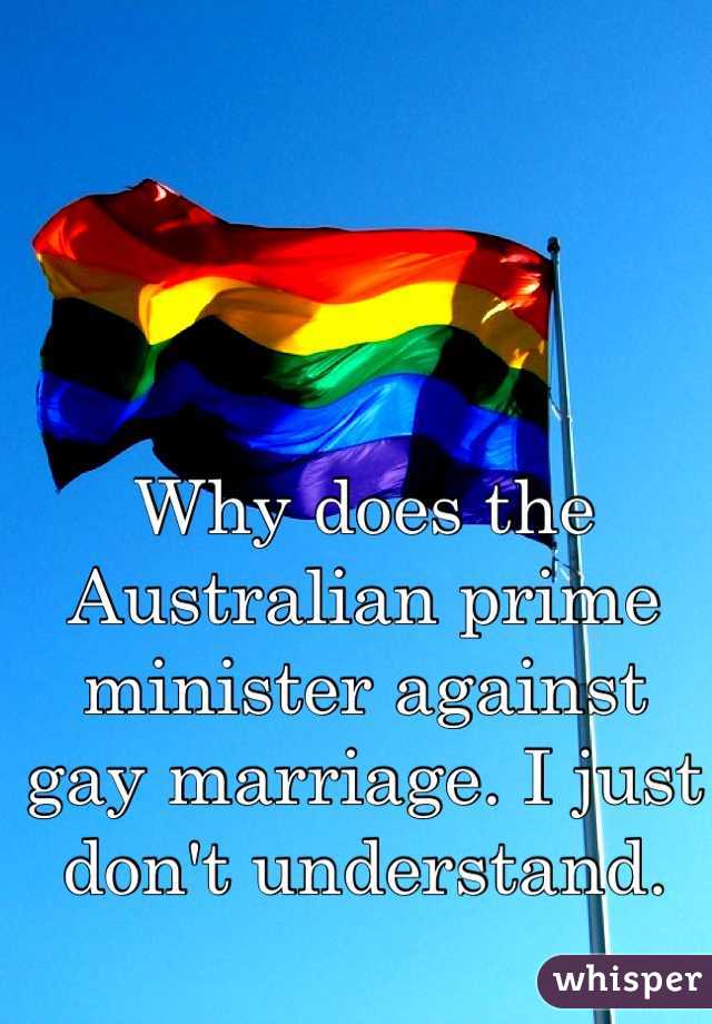 Why does the Australian prime minister against gay marriage. I just don't understand. 