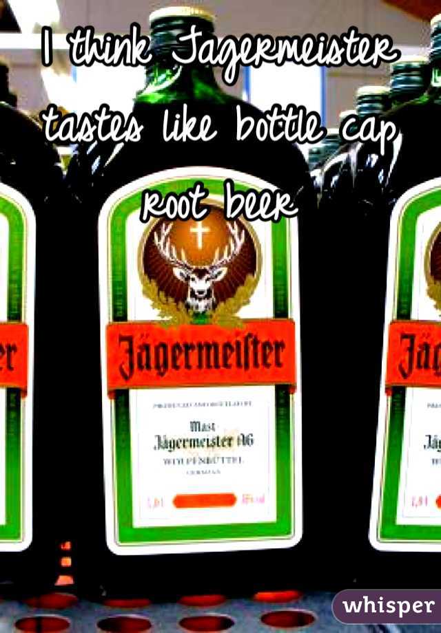 I think Jagermeister tastes like bottle cap root beer 