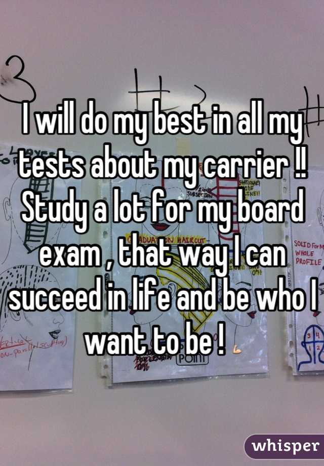 I will do my best in all my tests about my carrier !! 
Study a lot for my board exam , that way I can succeed in life and be who I want to be ! 💪