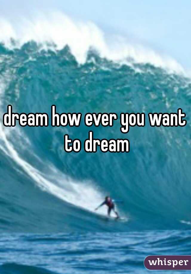 dream how ever you want to dream