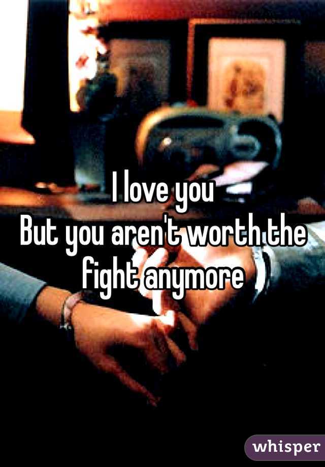 I love you
But you aren't worth the fight anymore