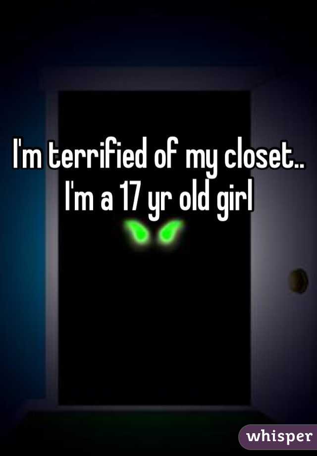 I'm terrified of my closet.. I'm a 17 yr old girl