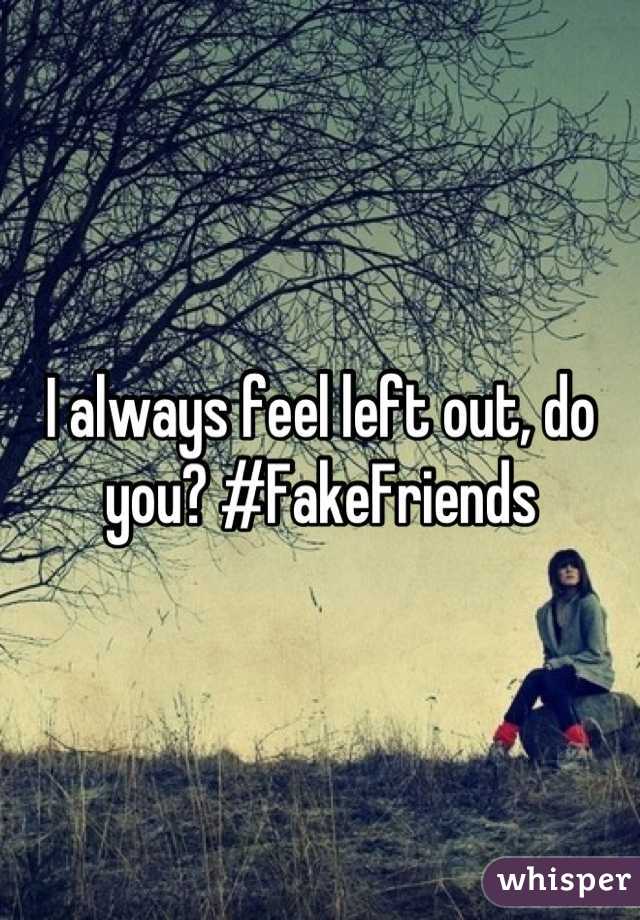 I always feel left out, do you? #FakeFriends