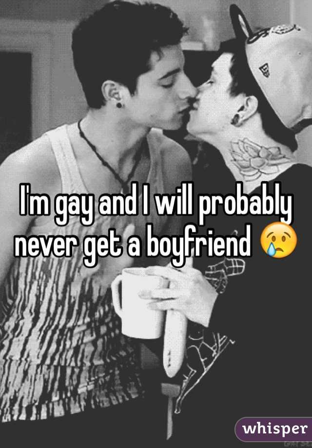I'm gay and I will probably never get a boyfriend 😢 
