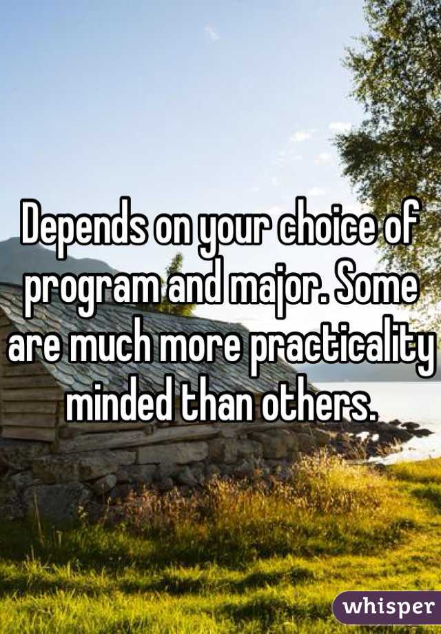 Depends on your choice of program and major. Some are much more practicality minded than others.