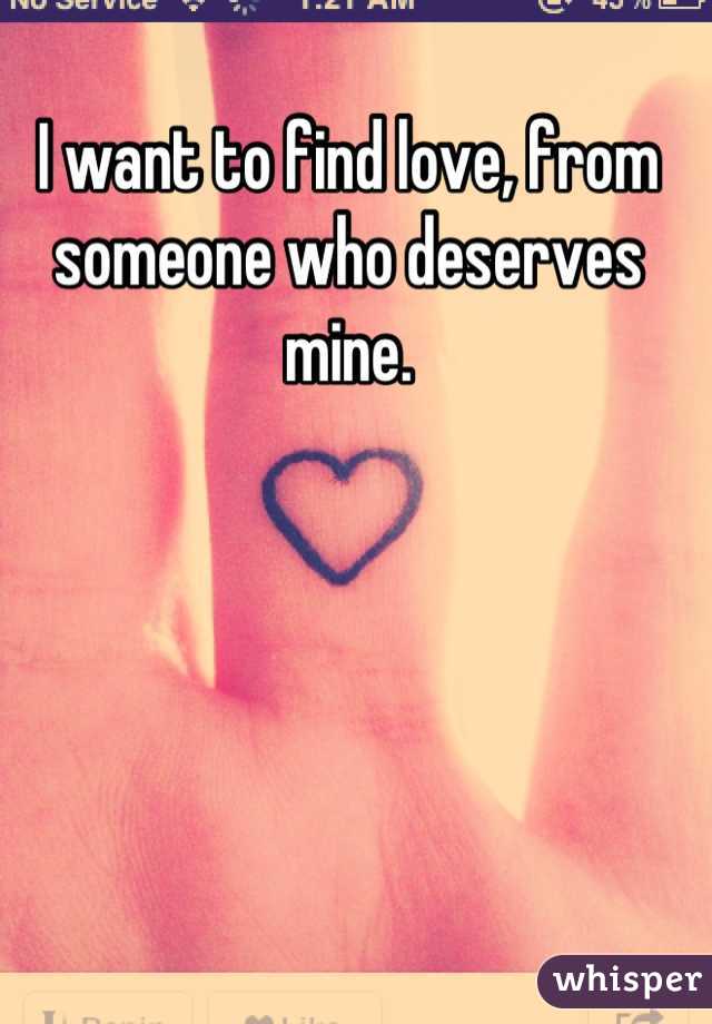 I want to find love, from someone who deserves mine.