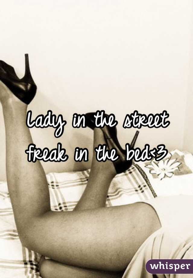 Lady in the street freak in the bed<3