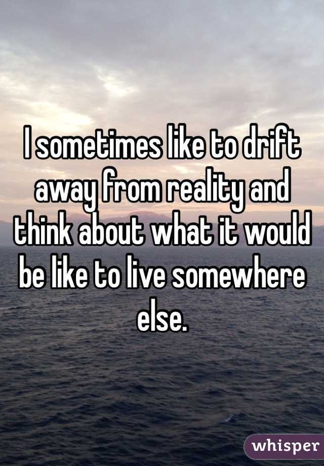 I sometimes like to drift away from reality and think about what it would be like to live somewhere else.