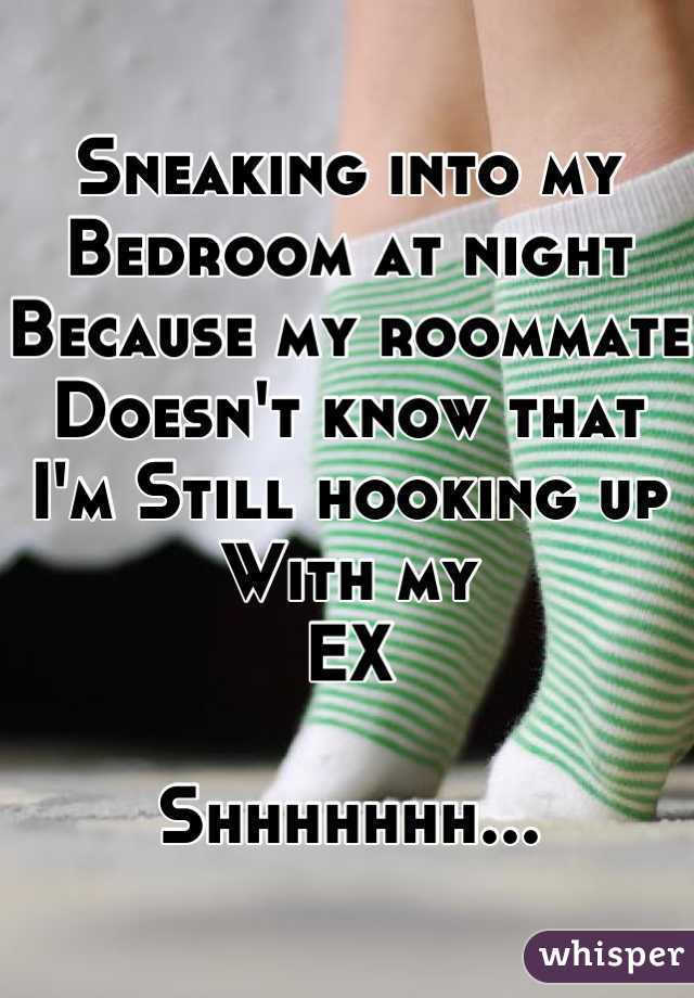 Sneaking into my
Bedroom at night
Because my roommate
Doesn't know that
I'm Still hooking up
With my
EX

Shhhhhhh...