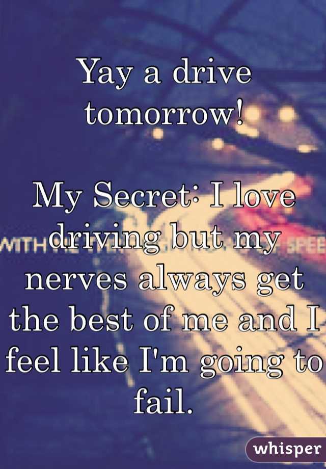 Yay a drive tomorrow!

My Secret: I love driving but my nerves always get the best of me and I feel like I'm going to fail.