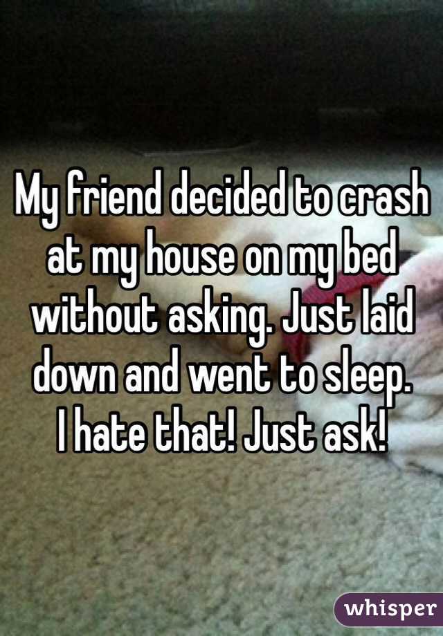My friend decided to crash at my house on my bed without asking. Just laid down and went to sleep. 
I hate that! Just ask!
