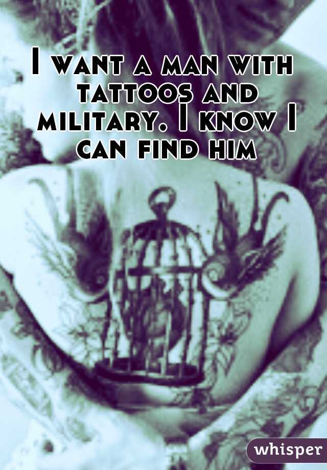 I want a man with tattoos and military. I know I can find him.