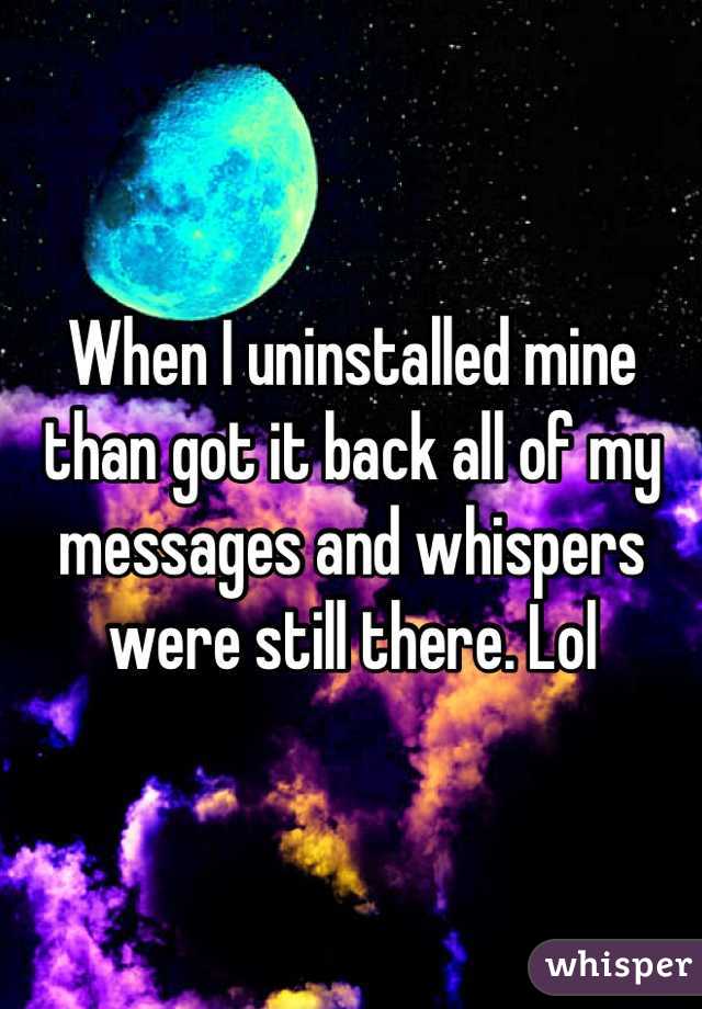 When I uninstalled mine than got it back all of my messages and whispers were still there. Lol