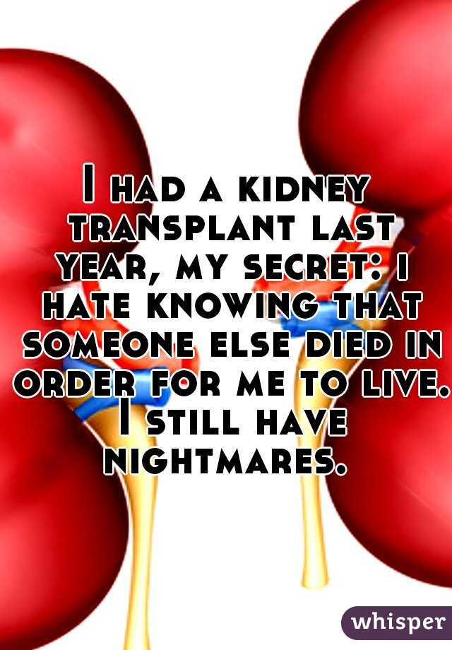 I had a kidney transplant last year, my secret: i hate knowing that someone else died in order for me to live. I still have nightmares. 
