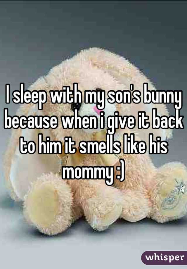 I sleep with my son's bunny because when i give it back to him it smells like his mommy :)