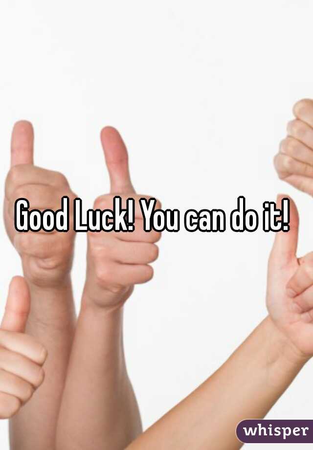 Good Luck! You can do it! 