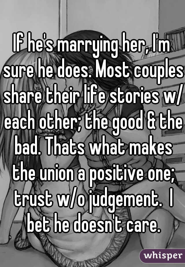 If he's marrying her, I'm sure he does. Most couples share their life stories w/ each other; the good & the bad. Thats what makes the union a positive one; trust w/o judgement.  I bet he doesn't care.