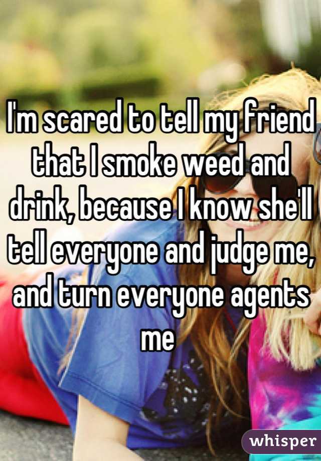 I'm scared to tell my friend that I smoke weed and drink, because I know she'll tell everyone and judge me, and turn everyone agents me 