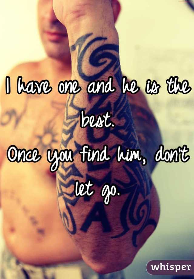 I have one and he is the best. 
Once you find him, don't let go.