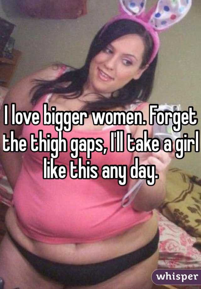 I love bigger women. Forget the thigh gaps, I'll take a girl like this any day.