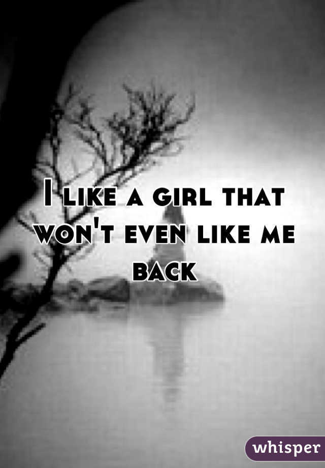 I like a girl that won't even like me back
