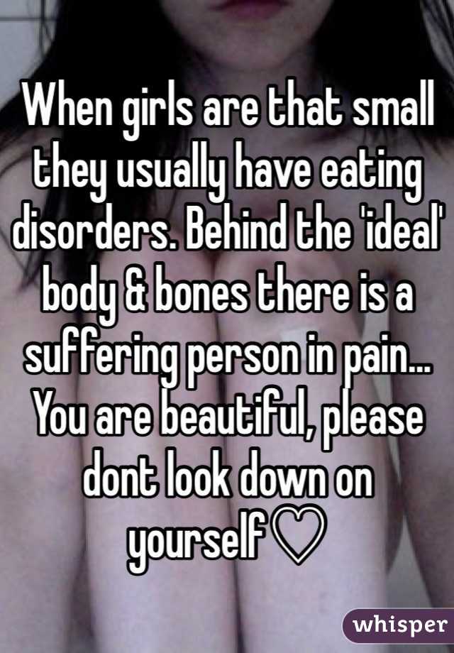 When girls are that small they usually have eating disorders. Behind the 'ideal' body & bones there is a suffering person in pain... You are beautiful, please dont look down on yourself♡ 