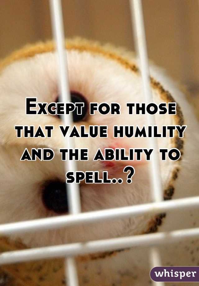 Except for those that value humility and the ability to spell..?