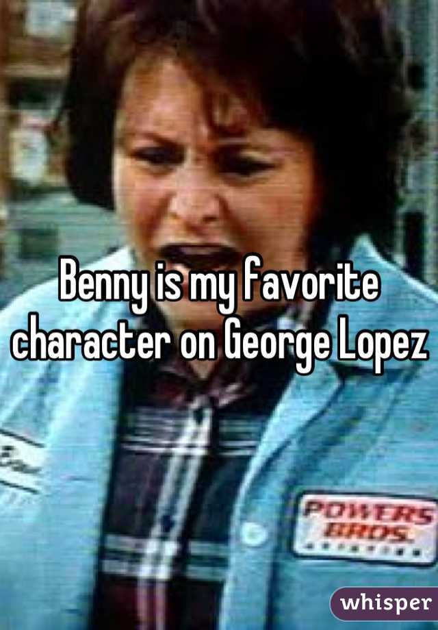 Benny is my favorite character on George Lopez