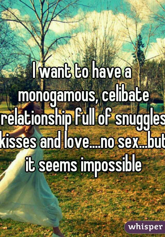 I want to have a monogamous, celibate relationship full of snuggles kisses and love....no sex...but it seems impossible