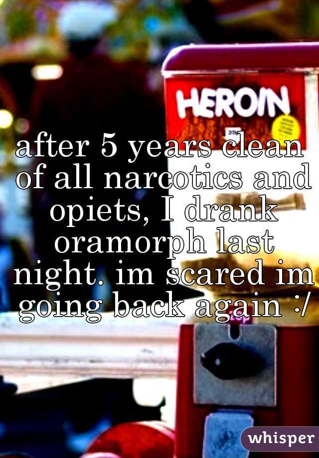 after 5 years clean of all narcotics and opiets, I drank oramorph last night. im scared im going back again :/