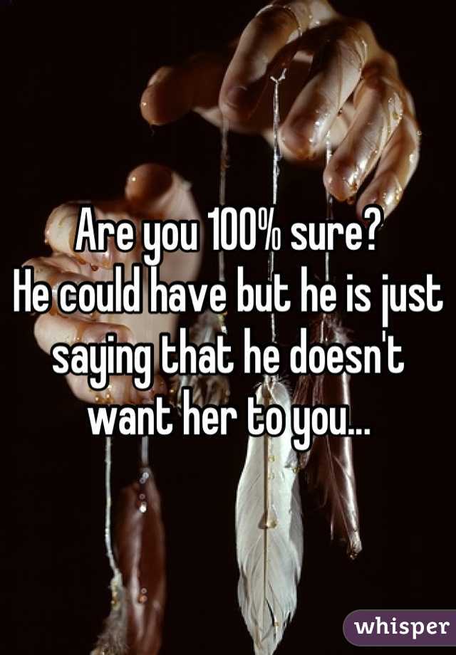 Are you 100% sure? 
He could have but he is just saying that he doesn't want her to you...