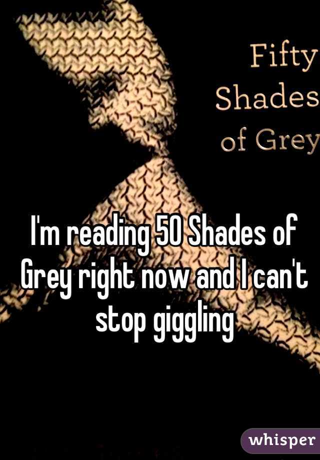 I'm reading 50 Shades of Grey right now and I can't stop giggling