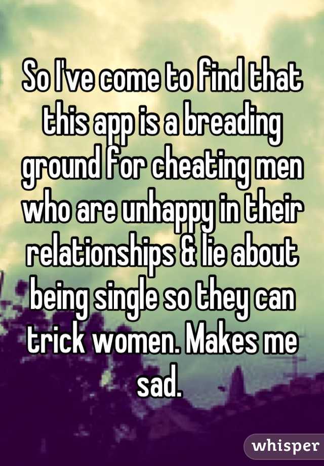 So I've come to find that this app is a breading ground for cheating men who are unhappy in their relationships & lie about being single so they can trick women. Makes me sad. 