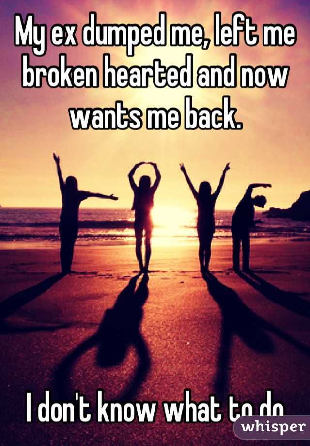 My ex dumped me, left me broken hearted and now wants me back. 






I don't know what to do