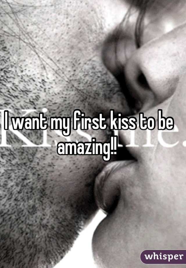 I want my first kiss to be amazing!! 