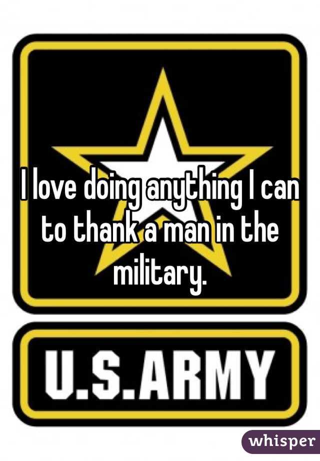 I love doing anything I can to thank a man in the military. 