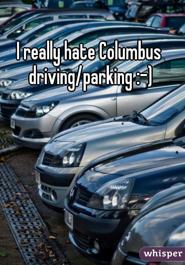 I really hate Columbus driving/parking :-)